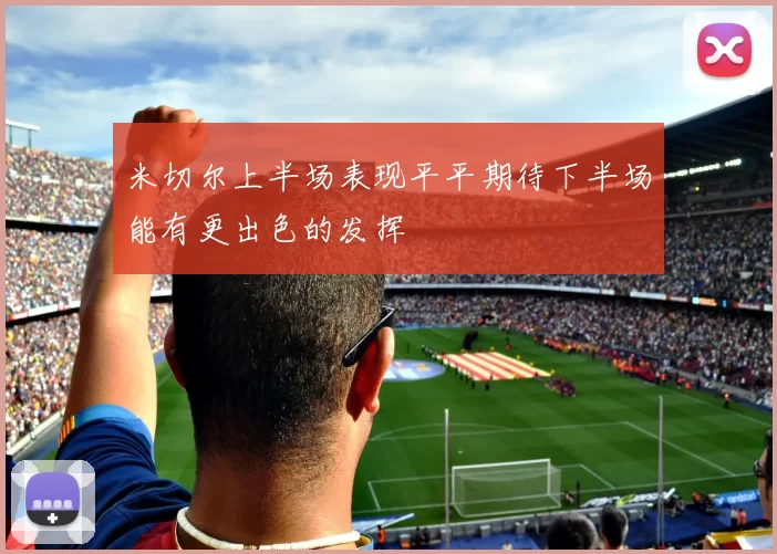 米切尔上半场表现平平期待下半场能有更出色的发挥