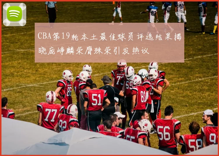 CBA第19轮本土最佳球员评选结果揭晓庞峥麟荣膺殊荣引发热议