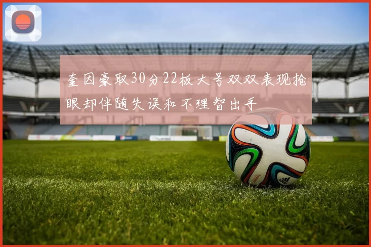 奎因豪取30分22板大号双双表现抢眼却伴随失误和不理智出手