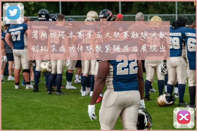 若纳坦塔本赛季五大联赛触球次数创纪录成功传球数紧随其后展现出色表现